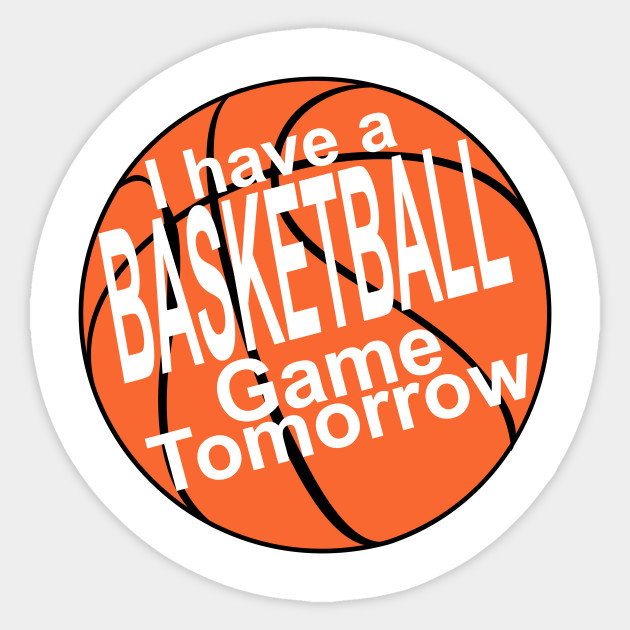 I have a basketball game tomorrow!